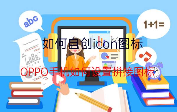 如何自创icon图标 OPPO手机如何设置拼接图标？